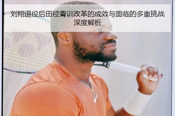 刘翔退役后田径青训改革的成效与面临的多重挑战深度解析